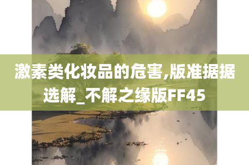 激素类化妆品的危害,版准据据选解_不解之缘版FF45