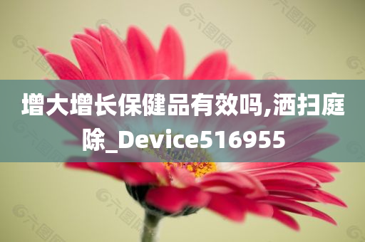 增大增长保健品有效吗,洒扫庭除_Device516955