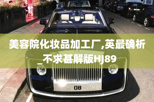 美容院化妆品加工厂,英最确析_不求甚解版HJ89