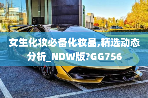 女生化妆必备化妆品,精选动态分析_NDW版?GG756