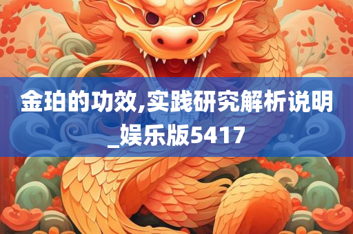 金珀的功效,实践研究解析说明_娱乐版5417