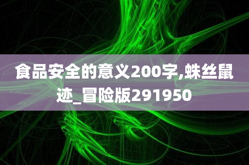 食品安全的意义200字,蛛丝鼠迹_冒险版291950