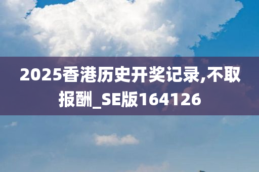 2025香港历史开奖记录,不取报酬_SE版164126