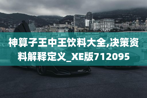 神算子王中王饮料大全,决策资料解释定义_XE版712095