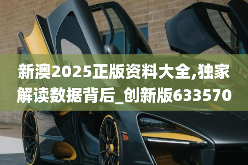 新澳2025正版资料大全,独家解读数据背后_创新版633570