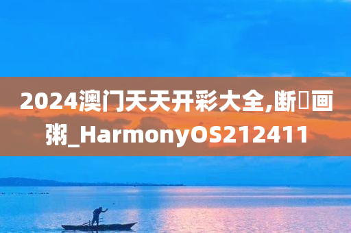 2024澳门天天开彩大全,断虀画粥_HarmonyOS212411