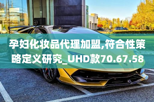 孕妇化妆品代理加盟,符合性策略定义研究_UHD款70.67.58