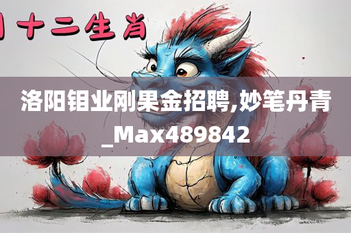 洛阳钼业刚果金招聘,妙笔丹青_Max489842