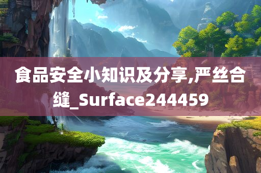 食品安全小知识及分享,严丝合缝_Surface244459