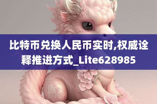 比特币兑换人民币实时,权威诠释推进方式_Lite628985