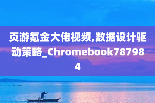 页游氪金大佬视频,数据设计驱动策略_Chromebook787984