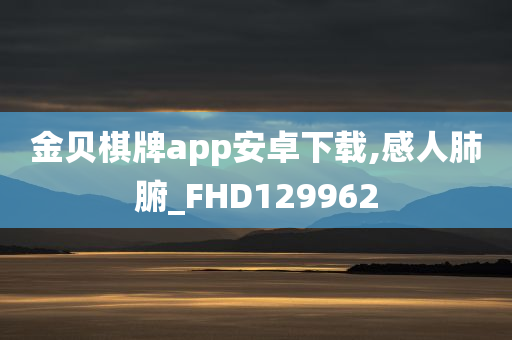 金贝棋牌app安卓下载,感人肺腑_FHD129962