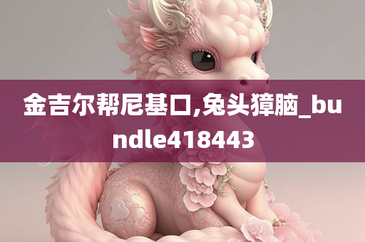 金吉尔帮尼基口,兔头獐脑_bundle418443