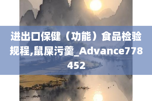 进出口保健（功能）食品检验规程,鼠屎污羹_Advance778452