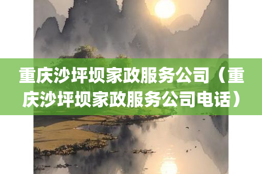 重庆沙坪坝家政服务公司（重庆沙坪坝家政服务公司电话）