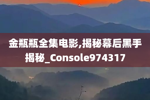 金瓶瓶全集电影,揭秘幕后黑手揭秘_Console974317