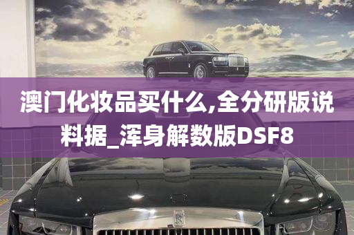 澳门化妆品买什么,全分研版说料据_浑身解数版DSF8