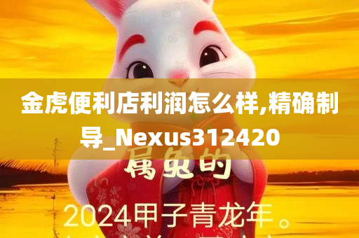 金虎便利店利润怎么样,精确制导_Nexus312420