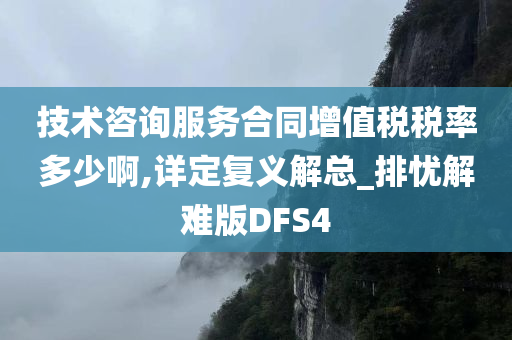 技术咨询服务合同增值税税率多少啊,详定复义解总_排忧解难版DFS4