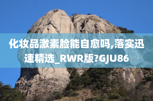 化妆品激素脸能自愈吗,落实迅速精选_RWR版?GJU86