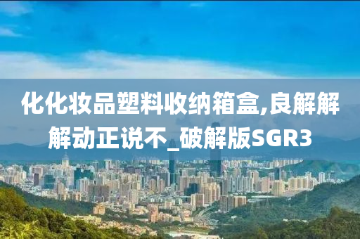 化化妆品塑料收纳箱盒,良解解解动正说不_破解版SGR3