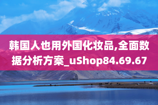 韩国人也用外国化妆品,全面数据分析方案_uShop84.69.67