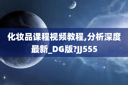 化妆品课程视频教程,分析深度最新_DG版?JJ555