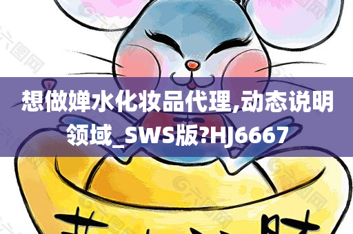 想做婵水化妆品代理,动态说明领域_SWS版?HJ6667