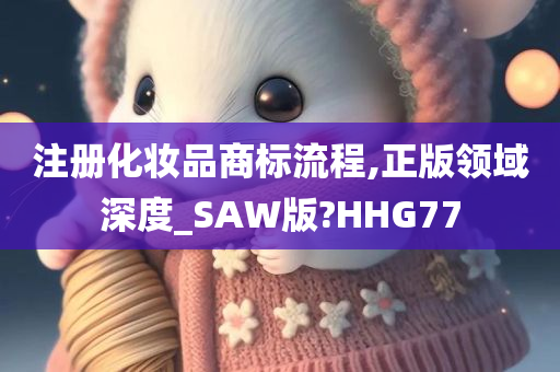 注册化妆品商标流程,正版领域深度_SAW版?HHG77