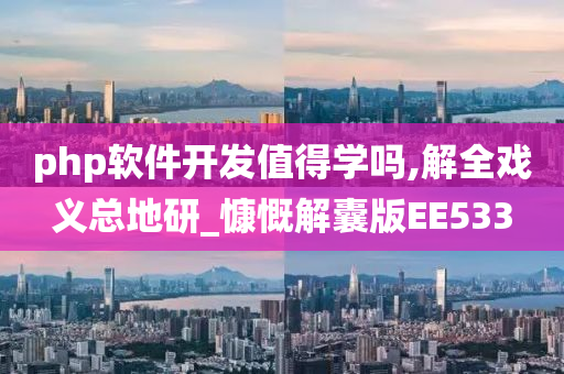 php软件开发值得学吗,解全戏义总地研_慷慨解囊版EE533