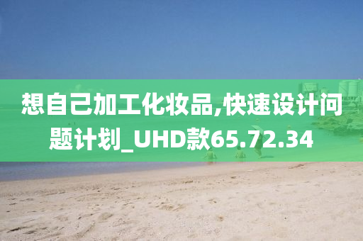 想自己加工化妆品,快速设计问题计划_UHD款65.72.34