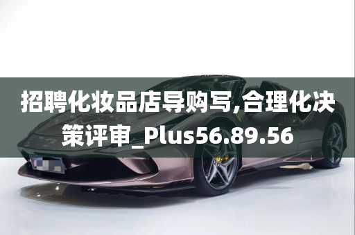 招聘化妆品店导购写,合理化决策评审_Plus56.89.56