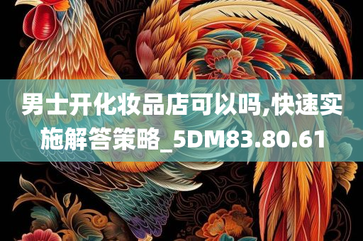 男士开化妆品店可以吗,快速实施解答策略_5DM83.80.61