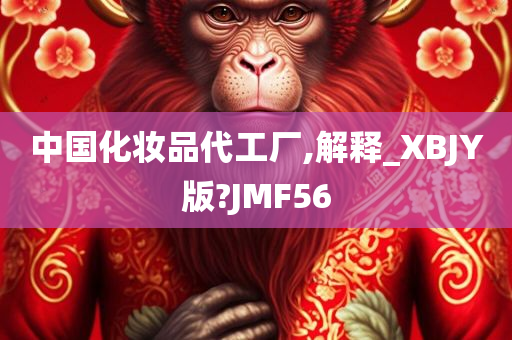 中国化妆品代工厂,解释_XBJY版?JMF56