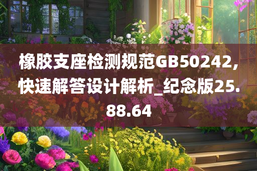 橡胶支座检测规范GB50242,快速解答设计解析_纪念版25.88.64