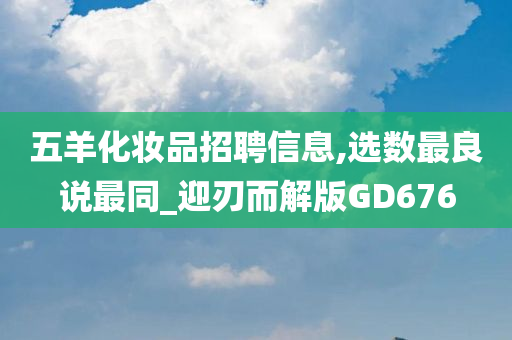 五羊化妆品招聘信息,选数最良说最同_迎刃而解版GD676