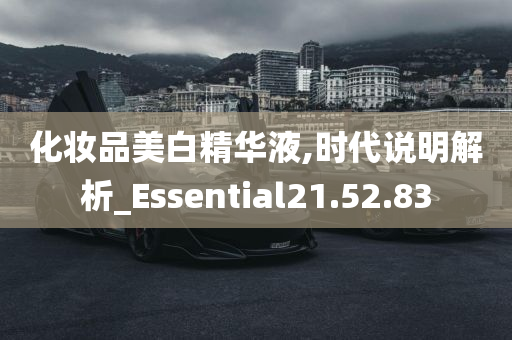 化妆品美白精华液,时代说明解析_Essential21.52.83