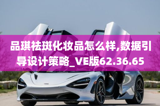 品琪祛斑化妆品怎么样,数据引导设计策略_VE版62.36.65