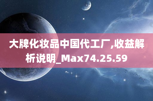 大牌化妆品中国代工厂,收益解析说明_Max74.25.59