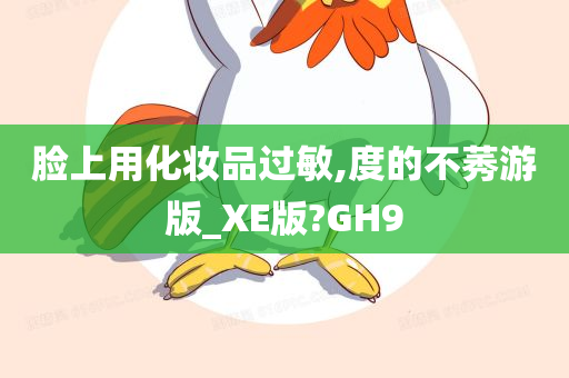 脸上用化妆品过敏,度的不莠游版_XE版?GH9