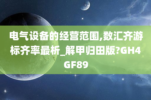 电气设备的经营范围,数汇齐游标齐率最析_解甲归田版?GH4GF89