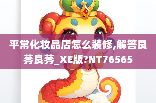 平常化妆品店怎么装修,解答良莠良莠_XE版?NT76565