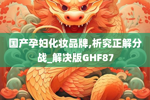 国产孕妇化妆品牌,析究正解分战_解决版GHF87