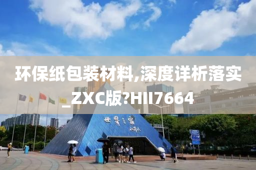 环保纸包装材料,深度详析落实_ZXC版?HII7664