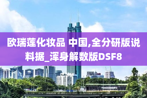 欧瑞莲化妆品 中国,全分研版说料据_浑身解数版DSF8