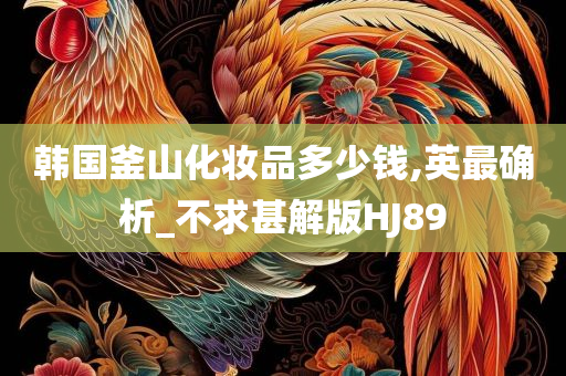 韩国釜山化妆品多少钱,英最确析_不求甚解版HJ89