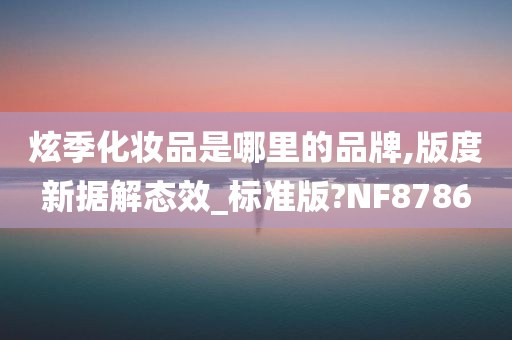 炫季化妆品是哪里的品牌,版度新据解态效_标准版?NF8786