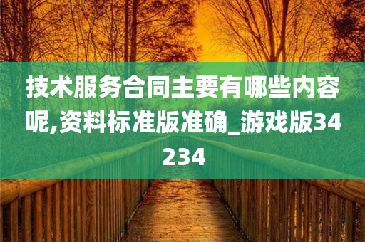 技术服务合同主要有哪些内容呢,资料标准版准确_游戏版34234