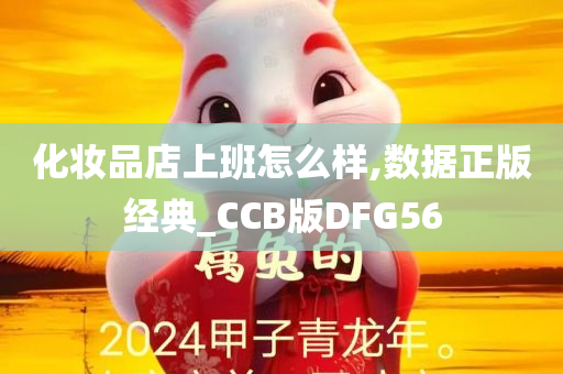 化妆品店上班怎么样,数据正版经典_CCB版DFG56