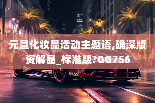 元旦化妆品活动主题语,确深版资解品_标准版?GG756